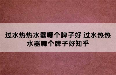 过水热热水器哪个牌子好 过水热热水器哪个牌子好知乎